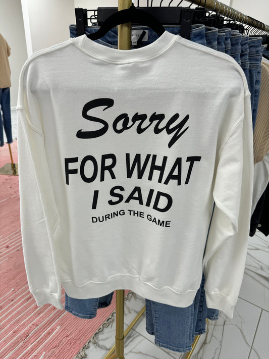 Sorry For What I Said Sweatshirt